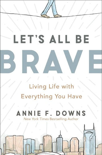 Let's All Be Brave: Living Life with Everything You Have