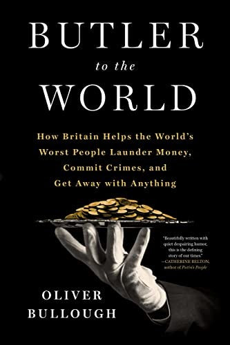 Butler to the World: The Book the Oligarchs Don't Want You to Read - How Britain Helps the World's Worst People Launder Money, Commit Crimes, and Get Away with Anything
