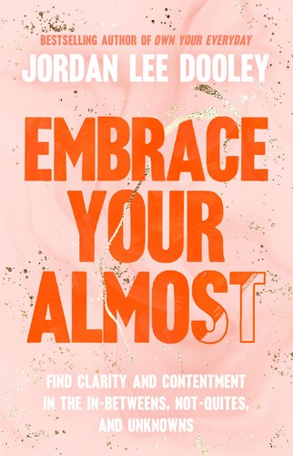 Embrace Your Almost: Find Clarity and Contentment in the In-Betweens, Not-Quites, and Unknowns
